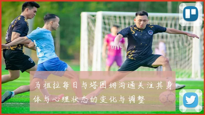 马祖拉每日与塔图姆沟通关注其身体与心理状态的变化与调整