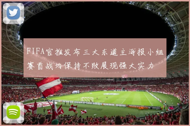 FIFA官推发布三大东道主海报小组赛首战均保持不败展现强大实力
