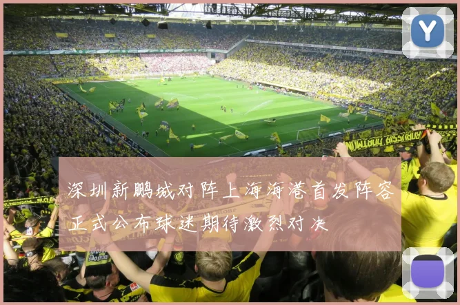 深圳新鹏城对阵上海海港首发阵容正式公布球迷期待激烈对决
