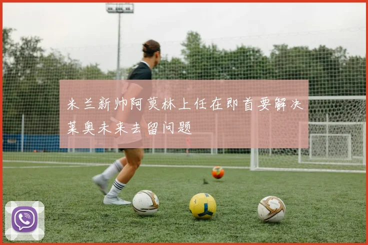 米兰新帅阿莫林上任在即首要解决莱奥未来去留问题