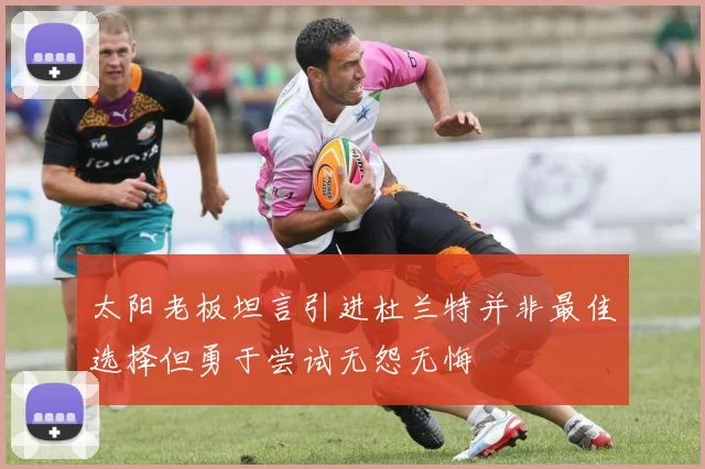 太阳老板坦言引进杜兰特并非最佳选择但勇于尝试无怨无悔