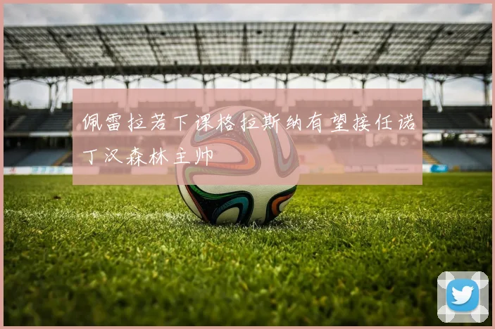 佩雷拉若下课格拉斯纳有望接任诺丁汉森林主帅