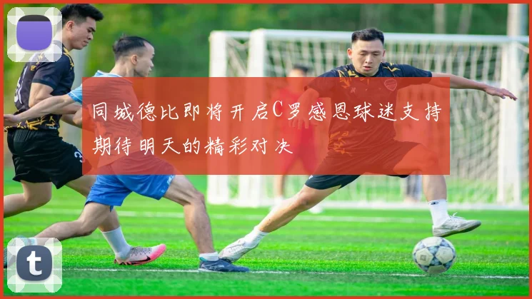 同城德比即将开启C罗感恩球迷支持期待明天的精彩对决