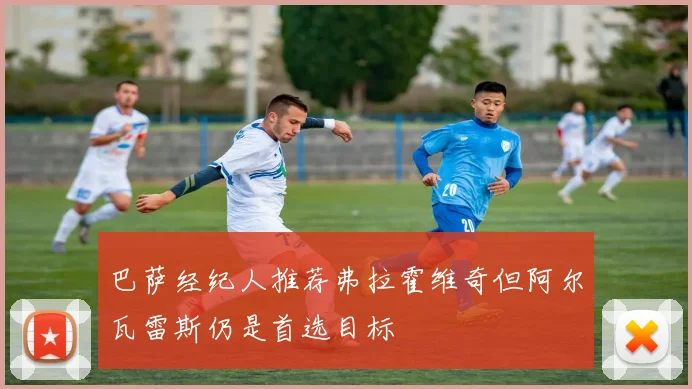 巴萨经纪人推荐弗拉霍维奇但阿尔瓦雷斯仍是首选目标